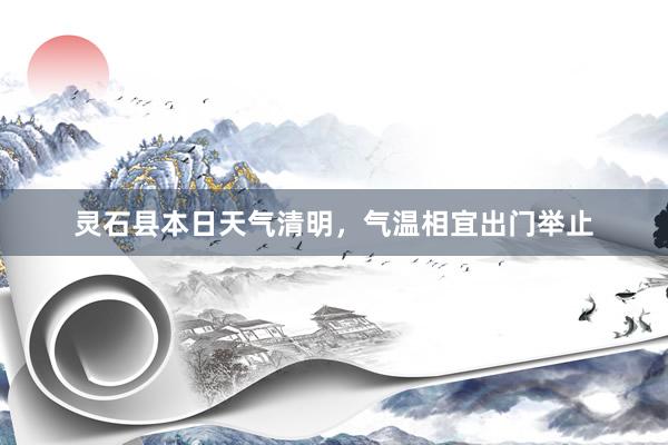 灵石县本日天气清明，气温相宜出门举止