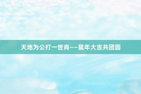 天地为公打一世肖——鼠年大吉共团圆