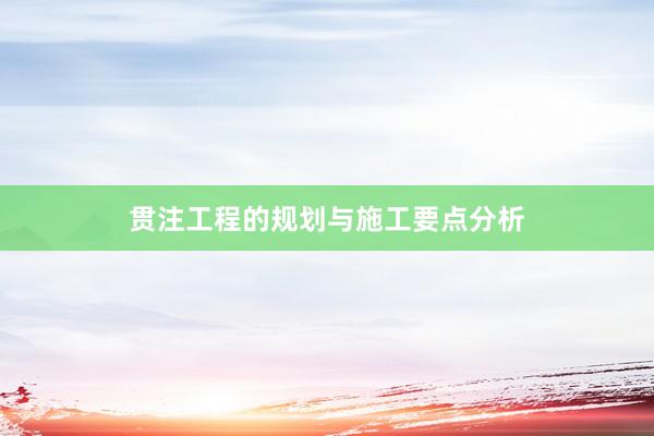 贯注工程的规划与施工要点分析