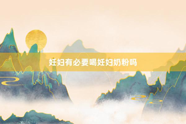 妊妇有必要喝妊妇奶粉吗