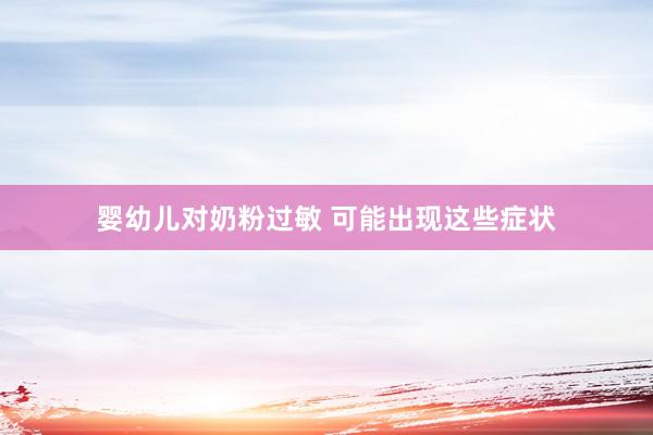 婴幼儿对奶粉过敏 可能出现这些症状