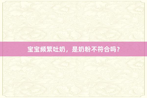 宝宝频繁吐奶，是奶粉不符合吗？