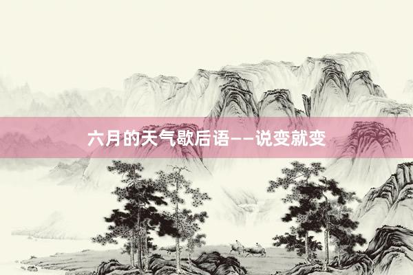 六月的天气歇后语——说变就变