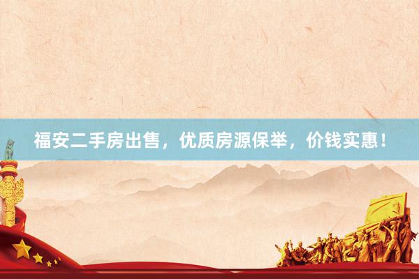 福安二手房出售，优质房源保举，价钱实惠！