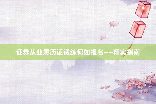 证券从业履历证锻练何如报名——翔实指南