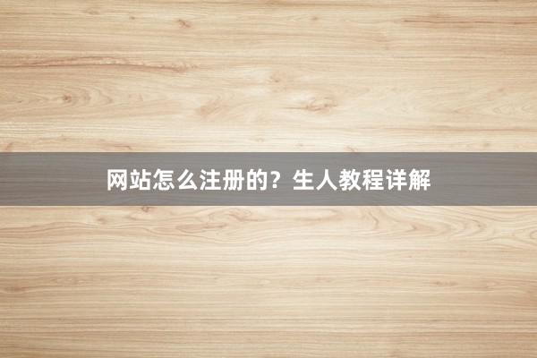 网站怎么注册的？生人教程详解