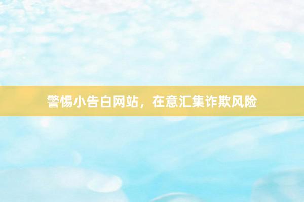 警惕小告白网站，在意汇集诈欺风险