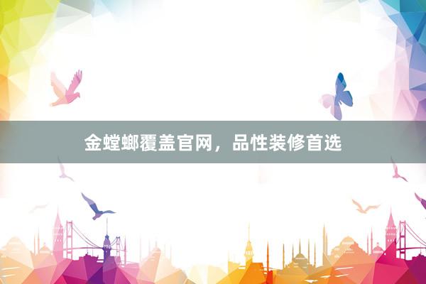 金螳螂覆盖官网，品性装修首选
