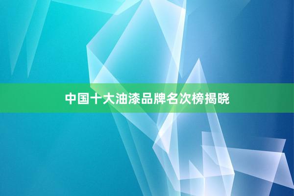 中国十大油漆品牌名次榜揭晓