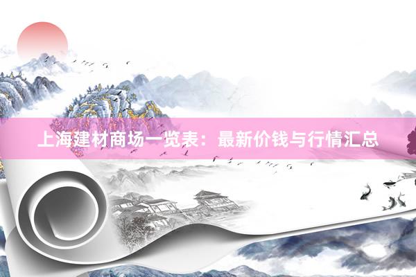 上海建材商场一览表：最新价钱与行情汇总