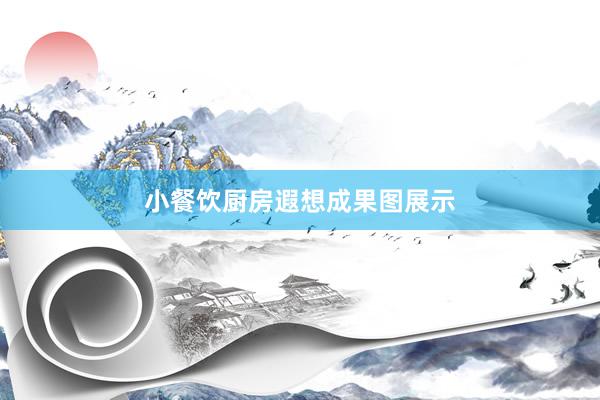 小餐饮厨房遐想成果图展示