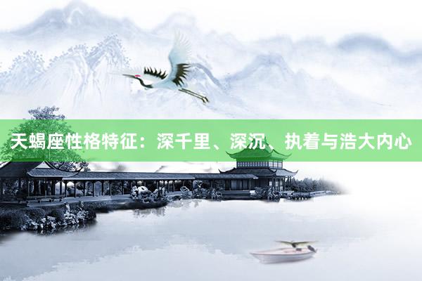 天蝎座性格特征：深千里、深沉、执着与浩大内心