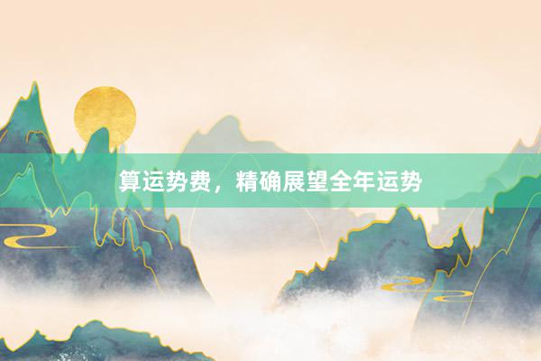 算运势费，精确展望全年运势