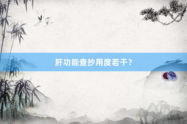 肝功能查抄用度若干？